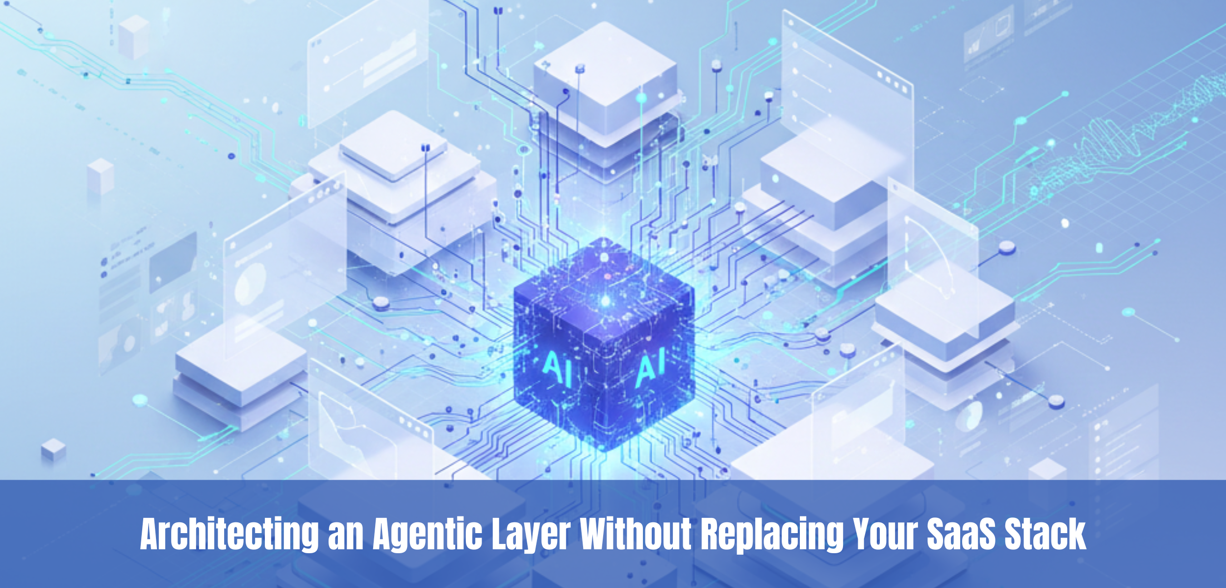 Architecting an Agentic Layer Without Replacing Your SaaS Stack